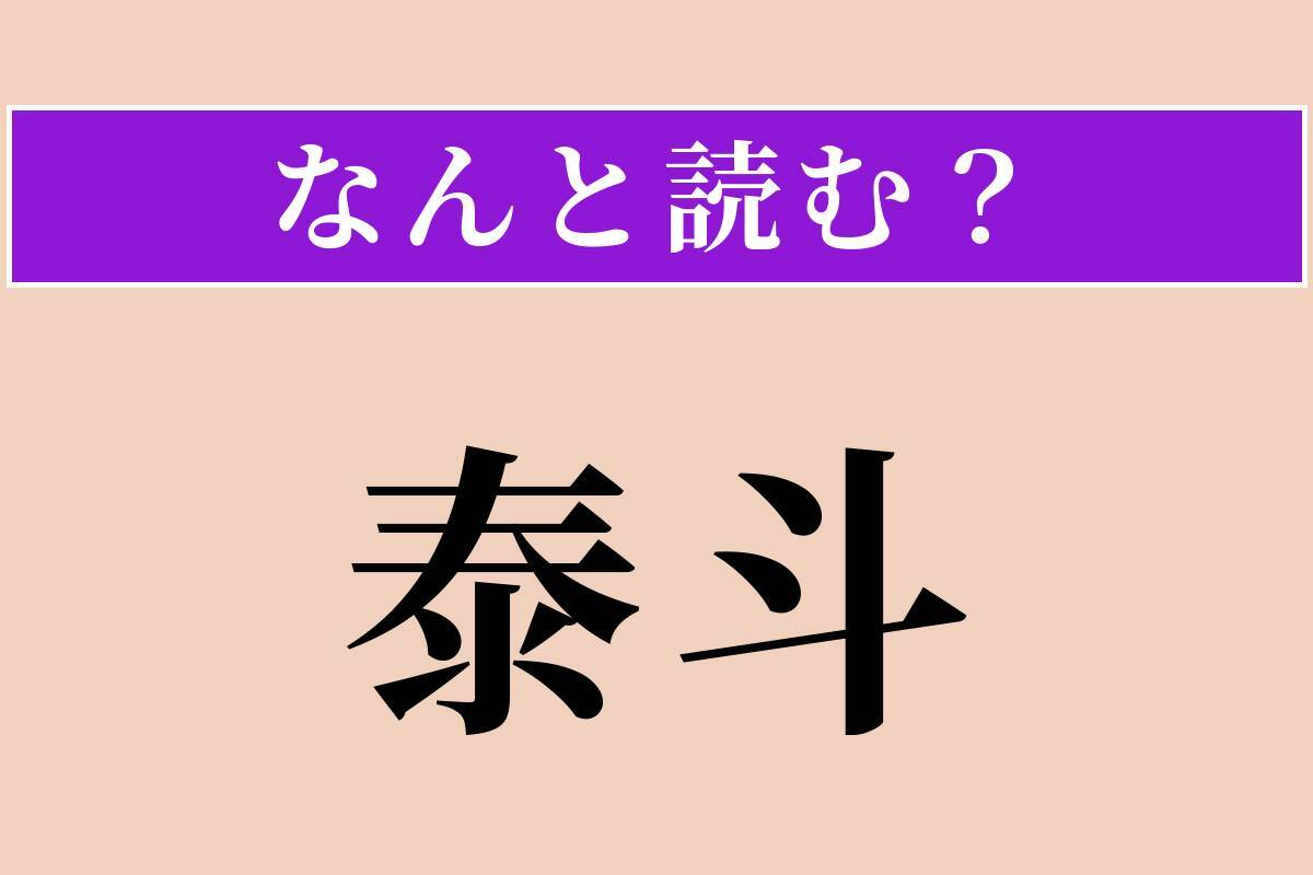【難読漢字】「泰斗」正しい読み方は？ その道の第一人者のことを言います