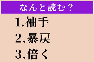 【難読漢字】「袖手」「暴戻」「倍く」読める？