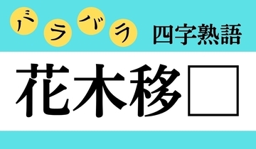 【バラバラ四字熟語 Vol.224】今日のクイズは「花木移□」