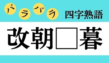 【バラバラ四字熟語 Vol.170】今日のクイズは「改朝□暮」