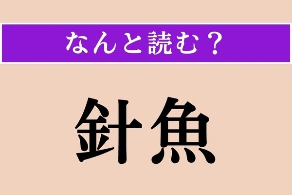 【難読漢字】「針魚」正しい読み方は？ どの魚だろう…？