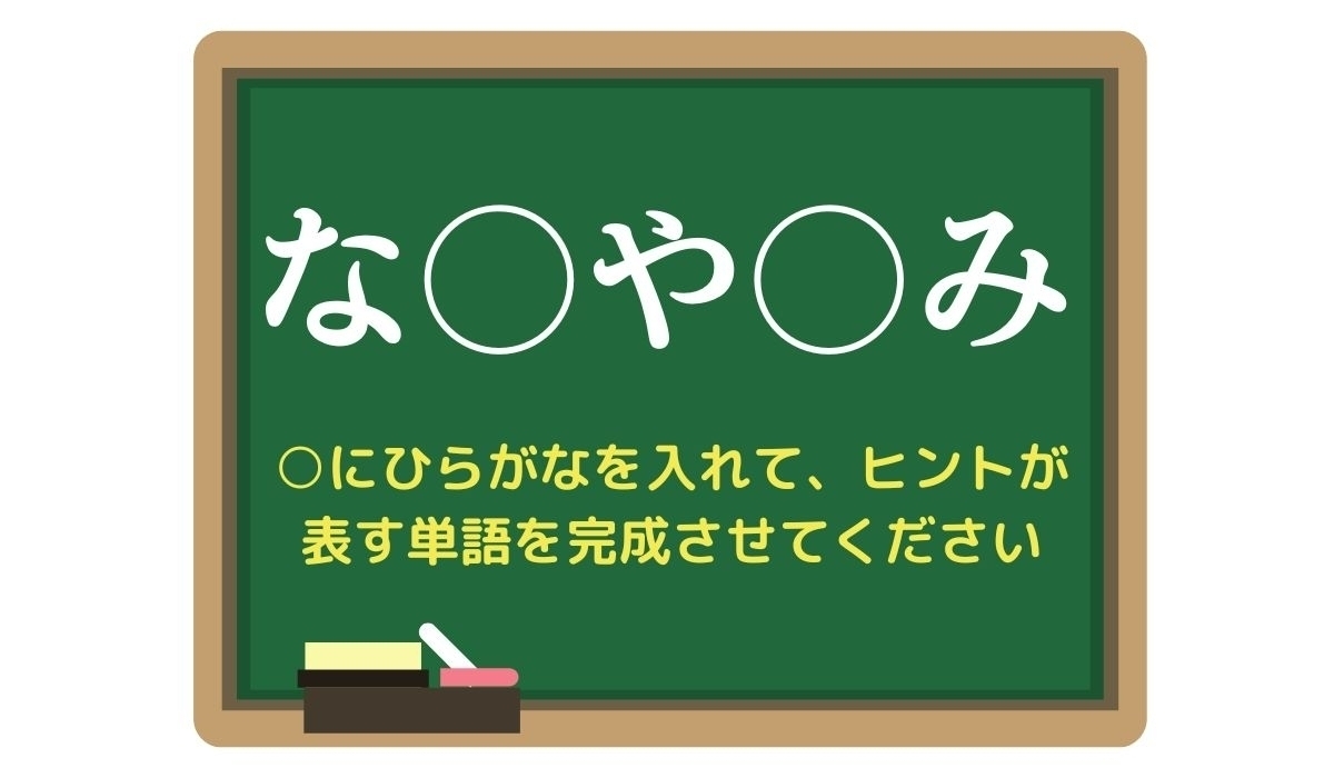 【脳トレひらめきワード Vol.303】「な○や○み」空欄を埋めて単語を完成させよう