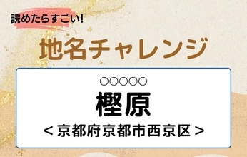 【読めたらすごい！地名チャレンジ Vol.201】「樫原」なんと読む？＜京都府京都市西京区＞