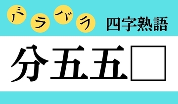 【バラバラ四字熟語 Vol.203】今日のクイズは「分五五□」