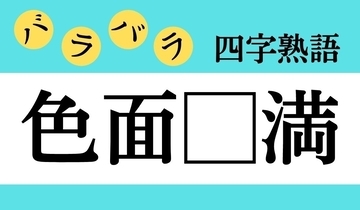 【バラバラ四字熟語 Vol.243】今日のクイズは「色面□満」