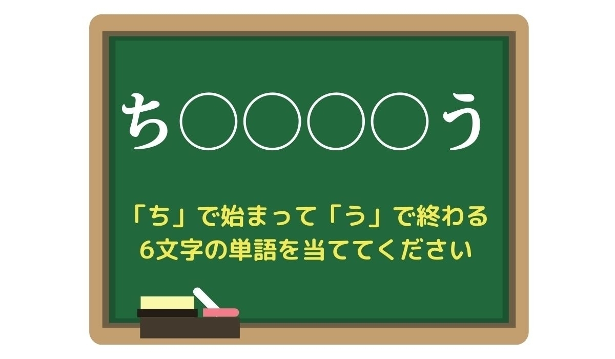 【脳トレひらめきワード Vol.244】「ち」で始まって「う」で終わる6文字の単語は？