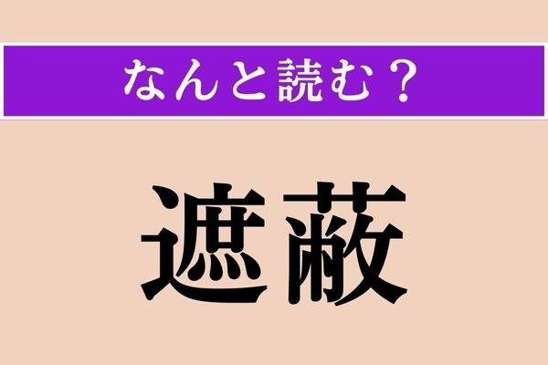 【難読漢字】「遮蔽」正しい読み方は？ 覆いを掛けるなどして、人目や光線などから遮ることです