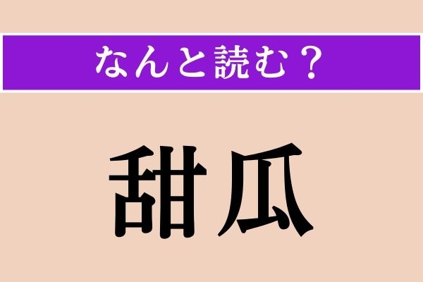 【難読漢字】「甜瓜」正しい読み方は？「てんか」とも読みますが、ある果物です
