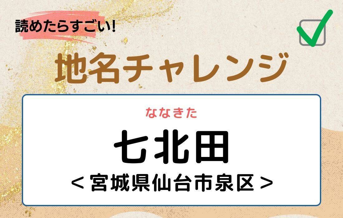 【読めたらすごい！地名チャレンジ Vol.52】「七北田」なんと読む？＜宮城県仙台市泉区＞