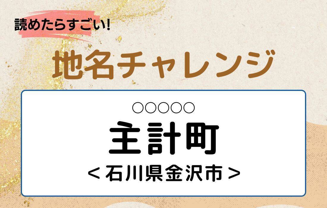 【読めたらすごい！地名チャレンジ Vol.235】「主計町」なんと読む？＜石川県金沢市＞