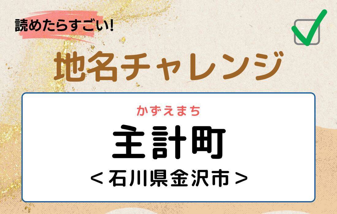 【読めたらすごい！地名チャレンジ Vol.235】「主計町」なんと読む？＜石川県金沢市＞