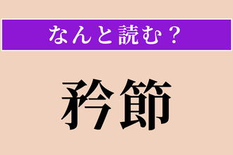 【難読漢字】「矜節」正しい読み方は？ 誇りを持って節操を守ることを言います