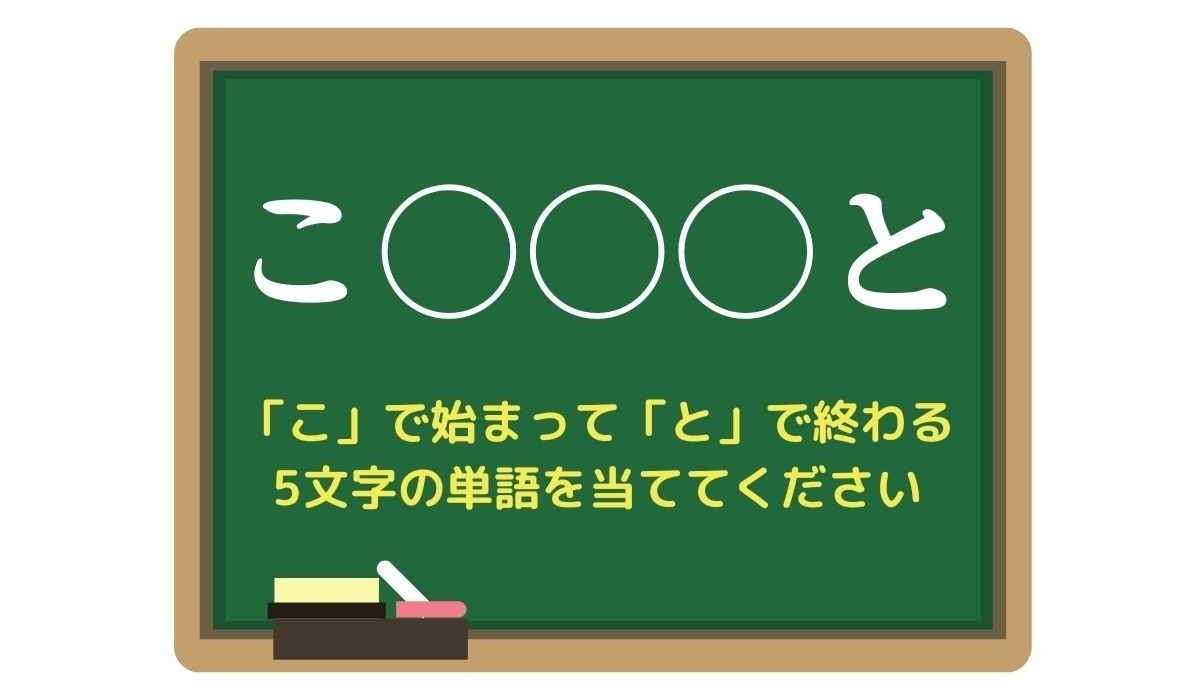 【脳トレひらめきワード Vol.82】「こ」で始まって「と」で終わる5文字の単語は？