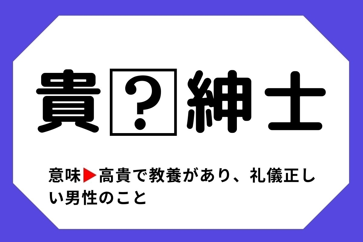 【四字熟語クイズ】「貴□紳士」□に入る漢字は？＜Vol.117＞
