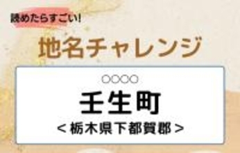 【読めたらすごい！地名チャレンジ Vol.68】「壬生町」なんと読む？＜栃木県下都賀郡＞