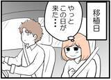 「【漫画】念願の移植日！ 夫は「一回で成功させろ」だって【夫が気になるのはお金だけ Vol.18】」の画像1