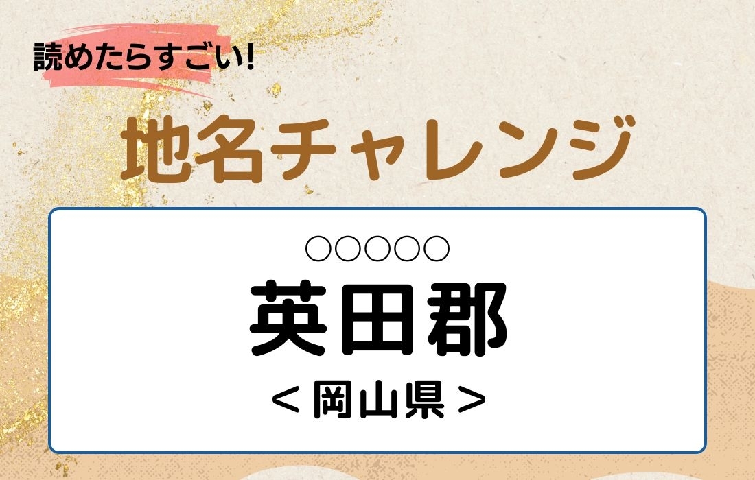 【読めたらすごい！地名チャレンジ Vol.220】「英田郡」なんと読む？＜岡山県＞
