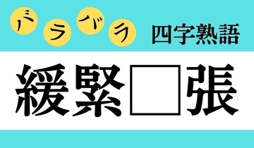 【バラバラ四字熟語 Vol.235】今日のクイズは「緩緊□張」