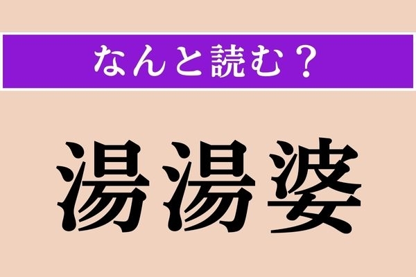 【難読漢字】「湯湯婆」正しい読み方は？ ジブリに出てくる老婆とは違いますよ！