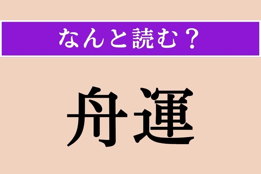 【難読漢字】「舟運」正しい読み方は？ 舟による運送や交通のことです