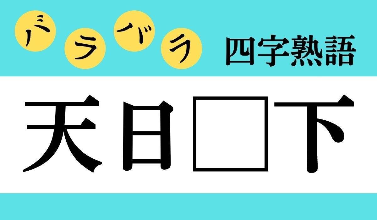 【バラバラ四字熟語 Vol.130】今日のクイズは「天日□下」