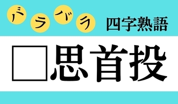 【バラバラ四字熟語 Vol.214】今日のクイズは「□思首投」