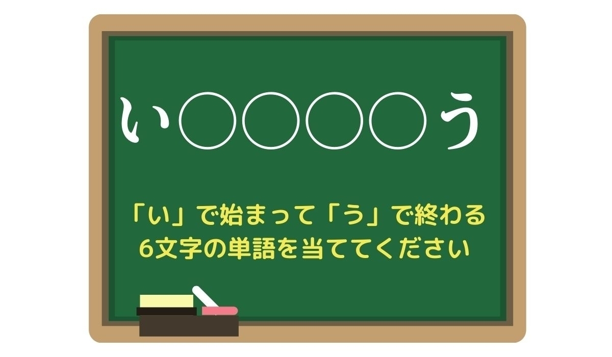 【脳トレひらめきワード Vol.162】「い」で始まって「う」で終わる6文字の単語は？