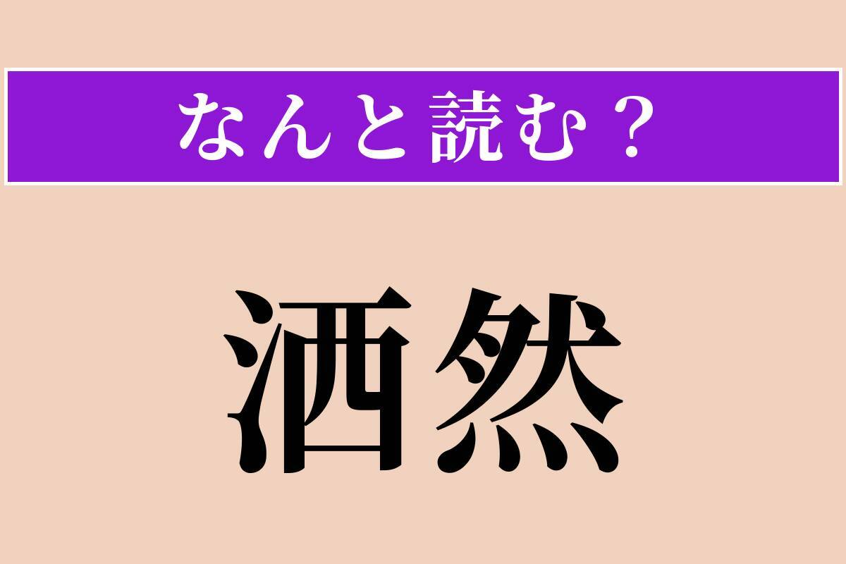 【難読漢字】「洒然」正しい読み方は？ さっぱりしてこだわらない様子を言います