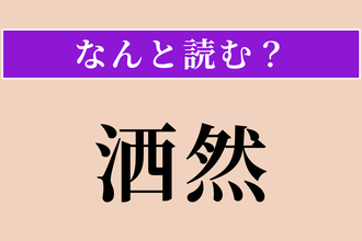【難読漢字】「洒然」正しい読み方は？ さっぱりしてこだわらない様子を言います