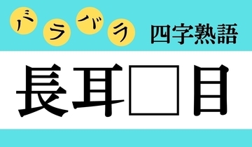 【バラバラ四字熟語 Vol.278】今日のクイズは「長耳□目」