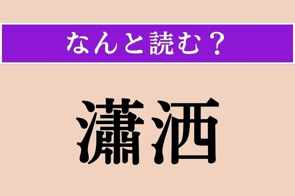 【難読漢字】「瀟洒」正しい読み方は？「瀟灑」とも書きます