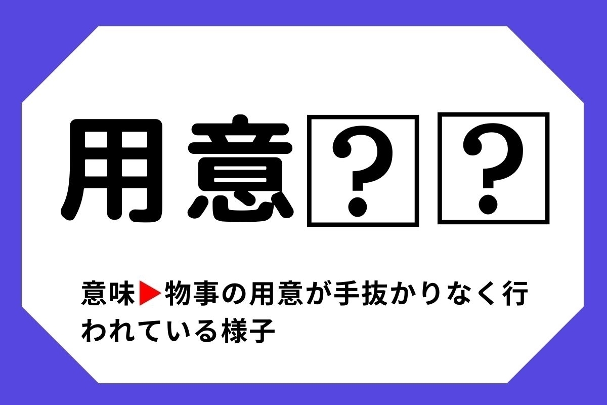 【四字熟語クイズ】「用意□□」□に入る漢字は？＜Vol.8＞