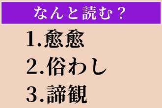【難読漢字】「愈愈」「俗わし」「諦観」読める？