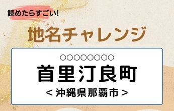 【読めたらすごい！地名チャレンジ Vol.273】「首里汀良町」なんと読む？＜沖縄県那覇市＞