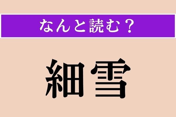 【難読漢字】「細雪」正しい読み方は？ 谷崎潤一郎の長編小説にもあります