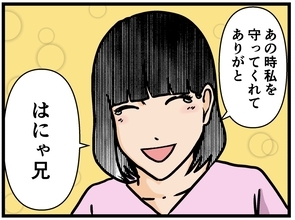 【漫画】妹が「はにゃ兄」に感謝「守ってくれてありがとう」【母の再婚はヤバイモンスター Vol.83】