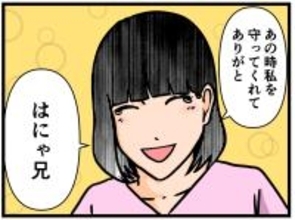 【漫画】妹が「はにゃ兄」に感謝「守ってくれてありがとう」【母の再婚はヤバイモンスター Vol.83】