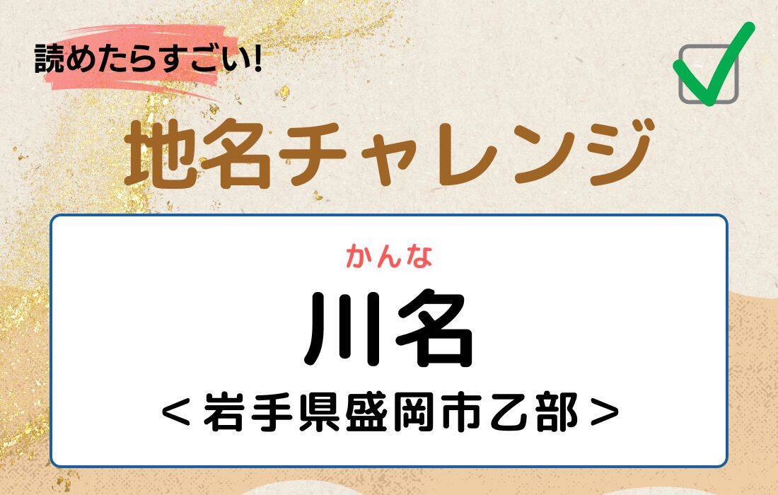 【読めたらすごい！地名チャレンジ Vol.101】「川名」なんと読む？＜岩手県盛岡市乙部＞