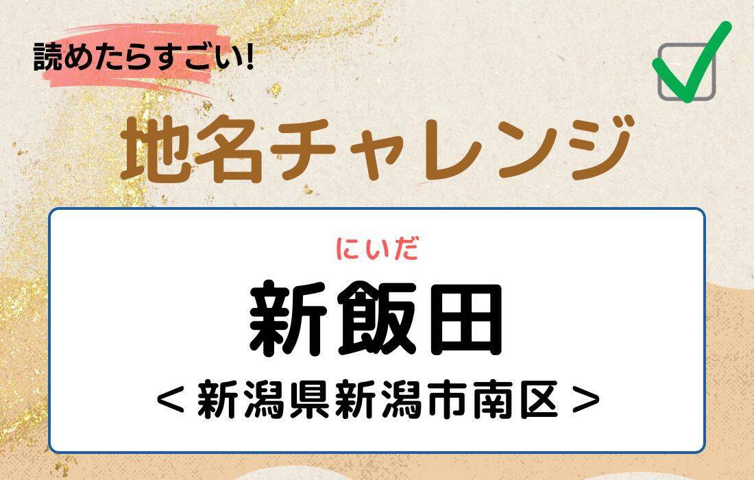 【読めたらすごい！地名チャレンジ Vol.203】「新飯田」なんと読む？＜新潟県新潟市南区＞