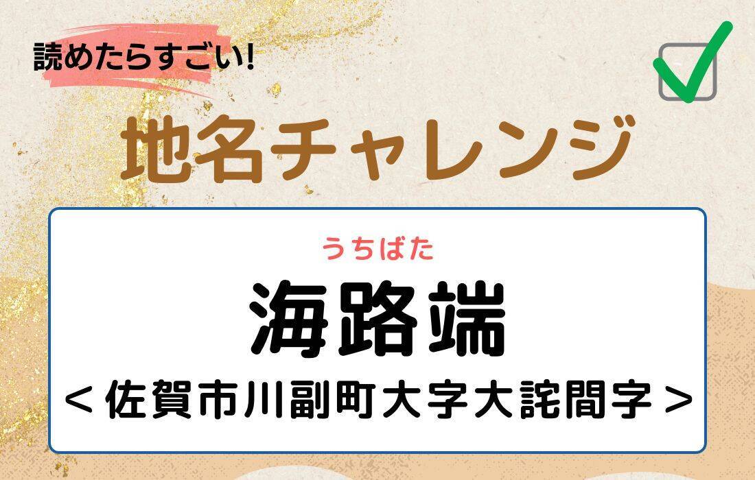 【読めたらすごい！地名チャレンジ Vol.96】「海路端」なんと読む？＜佐賀市川副町大字大詫間字＞