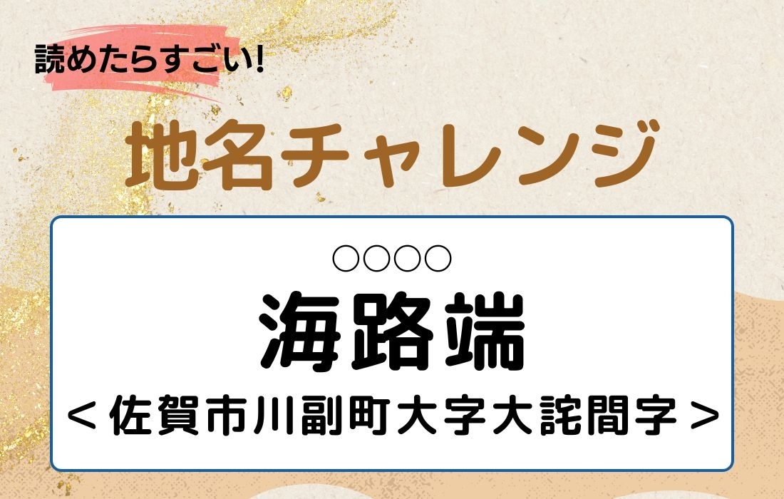 【読めたらすごい！地名チャレンジ Vol.96】「海路端」なんと読む？＜佐賀市川副町大字大詫間字＞