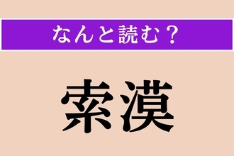 【難読漢字】「索漠」正しい読み方は？ 殺風景でわびしい様子を言います