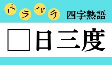 【バラバラ四字熟語 Vol.290】今日のクイズは「□日三度」
