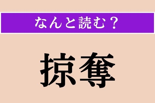 【難読漢字】「掠奪」正しい読み方は？ 暴力などを使い、他人の物を奪い取ることです