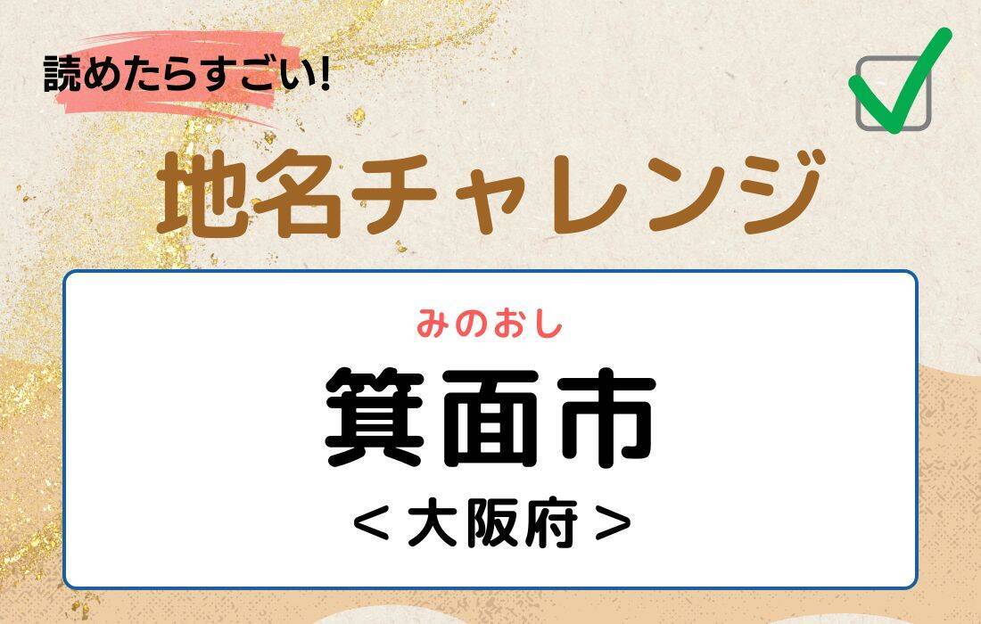 【読めたらすごい！地名チャレンジ Vol.67】「箕面市」なんと読む？＜大阪府＞