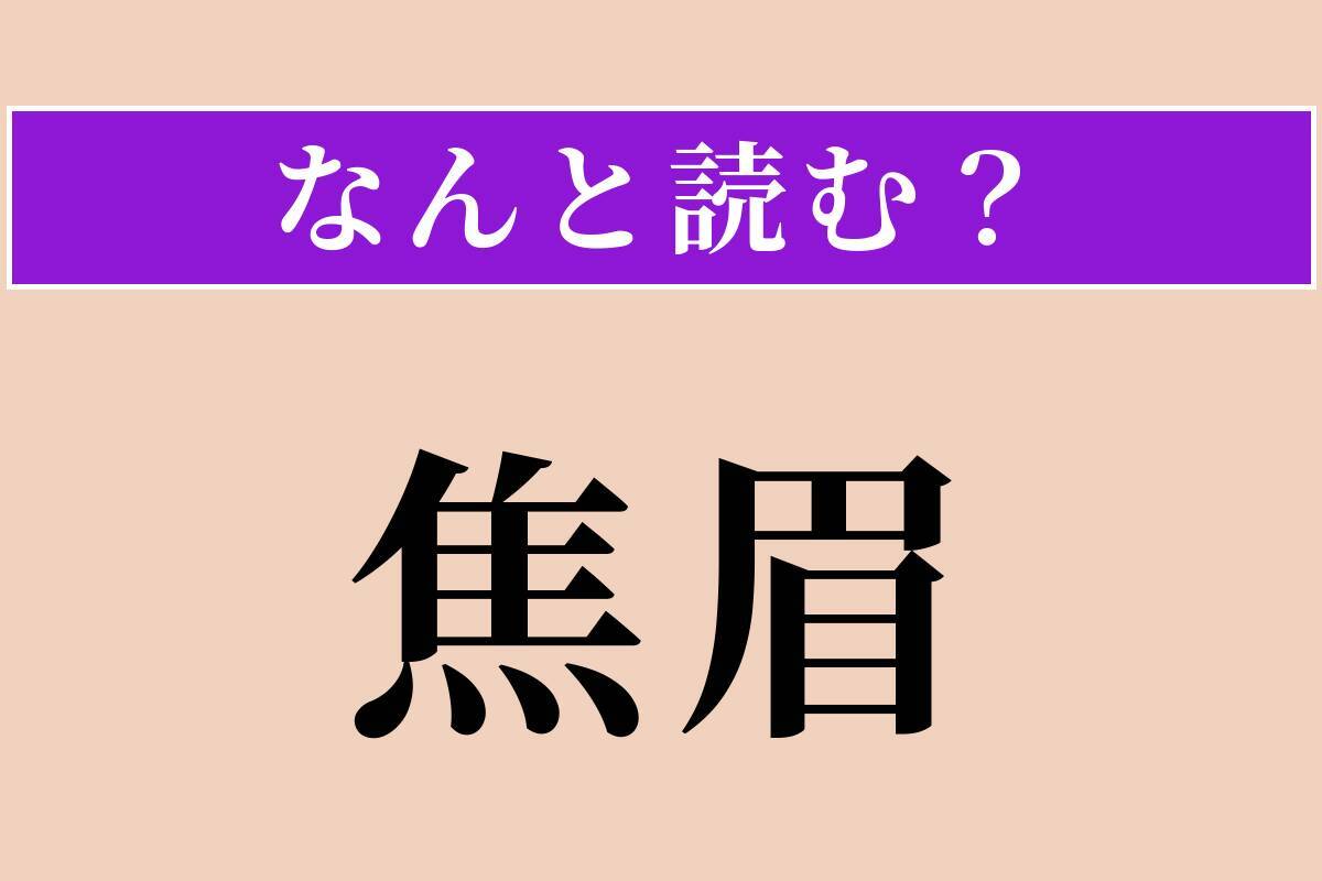 【難読漢字】「焦眉」正しい読み方は？ まゆ!? 危険が迫っていることです