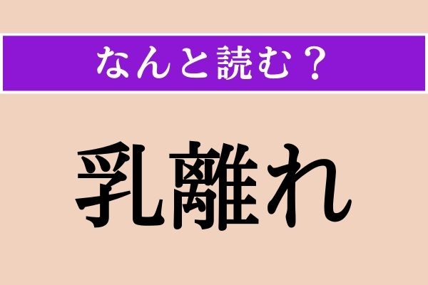 【難読漢字】「乳離れ」正しい読み方は？ え、簡単じゃない!?