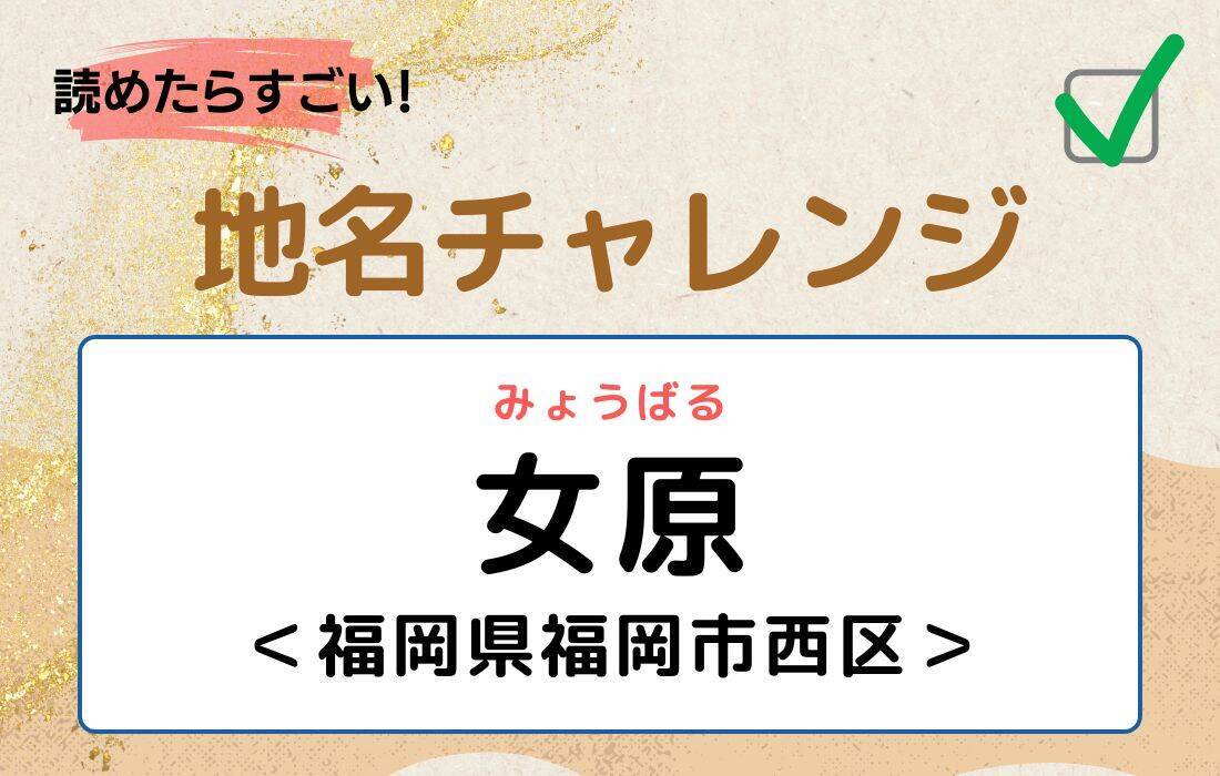 【読めたらすごい！地名チャレンジ Vol.86】「女原」なんと読む？＜福岡県福岡市西区＞