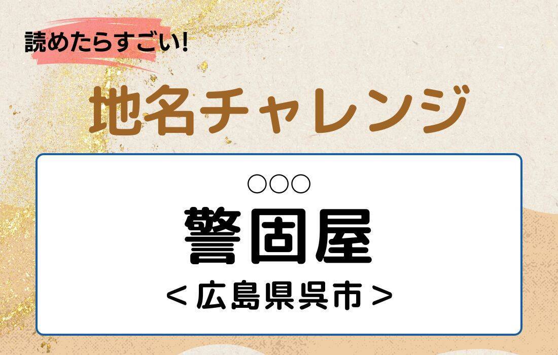 【読めたらすごい！地名チャレンジ Vol.251】「警固屋」なんと読む？＜広島県呉市＞