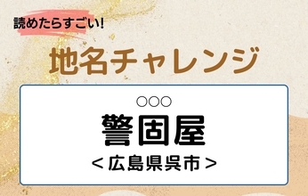 【読めたらすごい！地名チャレンジ Vol.251】「警固屋」なんと読む？＜広島県呉市＞